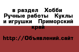  в раздел : Хобби. Ручные работы » Куклы и игрушки . Приморский край